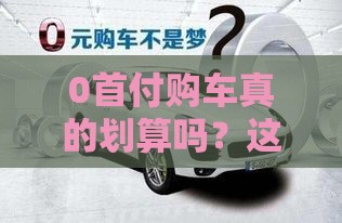 0首付购车真的划算吗？这3个条件满足就能开走新车！