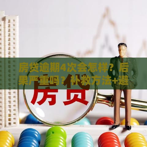 房贷逾期4次会怎样?后果严重吗?补救方法+避免攻略 房贷逾期4次会怎样?后果严重吗?补救方法+避免攻略