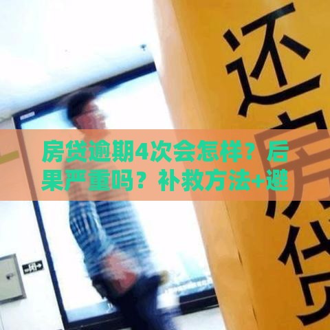 房贷逾期4次会怎样?后果严重吗?补救方法+避免攻略 房贷逾期4次会怎样?后果严重吗?补救方法+避免攻略