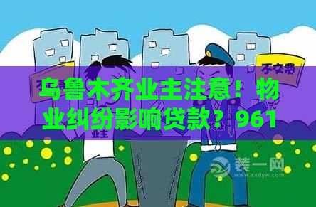 乌鲁木齐业主注意！物业纠纷影响贷款？961212投诉攻略速看