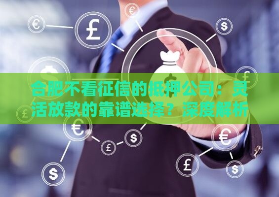 合肥不看征信的抵押公司：灵活放款的靠谱选择？深度解析创新模式