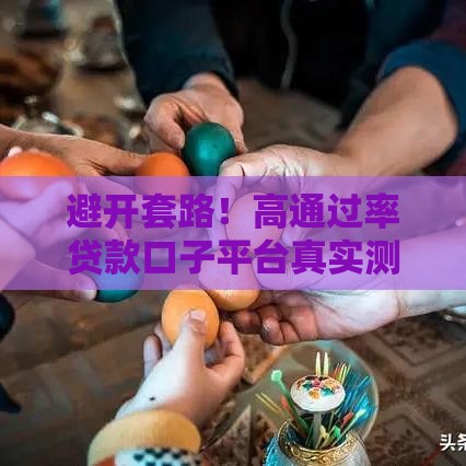 避开套路！高通过率贷款口子平台真实测评