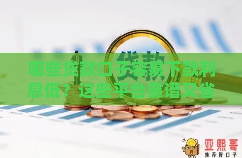 哪些贷款口子容易下款利息低？这些平台靠谱又省心