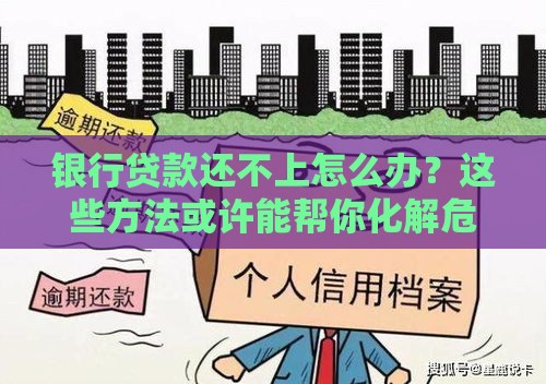 银行贷款还不上怎么办？这些方法或许能帮你化解危机