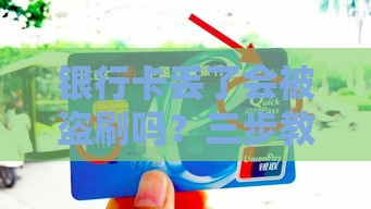 银行卡丢了会被盗刷吗？三步教你守住血汗钱！