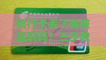 银行卡丢了会被盗刷吗？三步教你守住血汗钱！