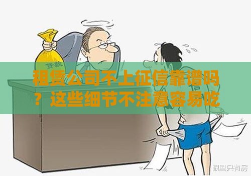 租赁公司不上征信靠谱吗？这些细节不注意容易吃大亏！