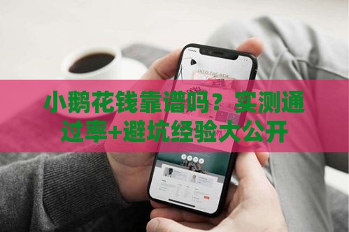小鹅花钱靠谱吗？实测通过率+避坑经验大公开
