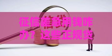 征信差急用钱咋办？这些正规贷款渠道或许能救急