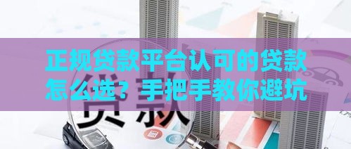 正规贷款平台认可的贷款怎么选？手把手教你避坑！
