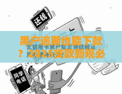 黑户逾期也能下款？2025贷款新规必看的3个自救方法