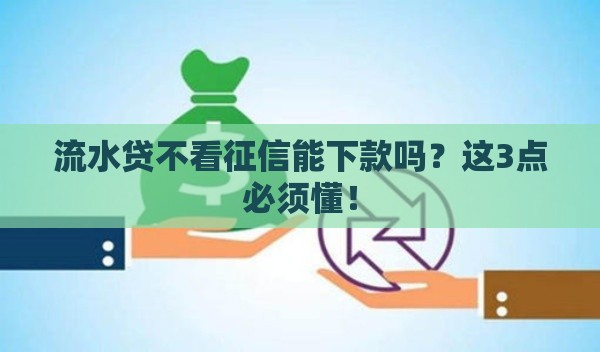 流水贷不看征信能下款吗？这3点必须懂！