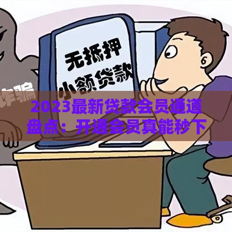 2023最新贷款会员通道盘点：开通会员真能秒下款？