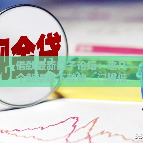 借款最新口子论坛：这几个新渠道下款快、门槛低