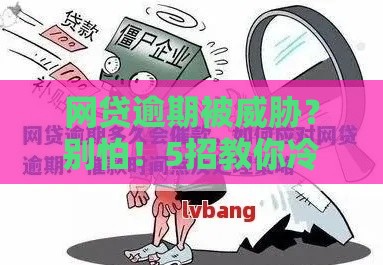 网贷逾期被威胁？别怕！5招教你冷静应对