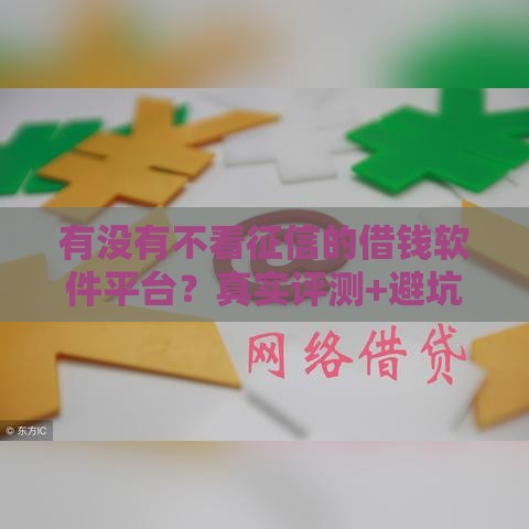 有没有不看征信的借钱软件平台？真实评测+避坑指南