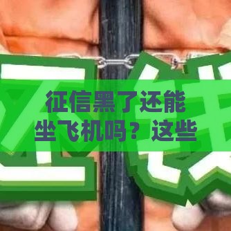 征信黑了还能坐飞机吗？这些情况要注意！