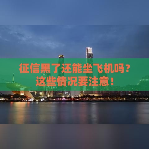 征信黑了还能坐飞机吗？这些情况要注意！