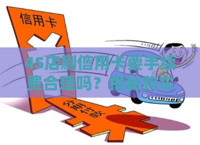 4S店刷信用卡要手续费合理吗？揭秘购车贷款隐藏费用