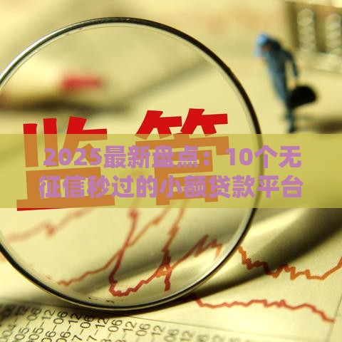 2025最新盘点：10个无征信秒过的小额贷款平台推荐