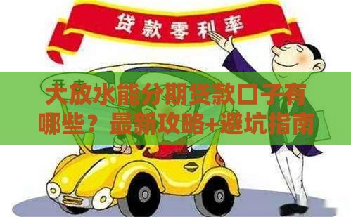 大放水能分期贷款口子有哪些？最新攻略+避坑指南一网打尽！