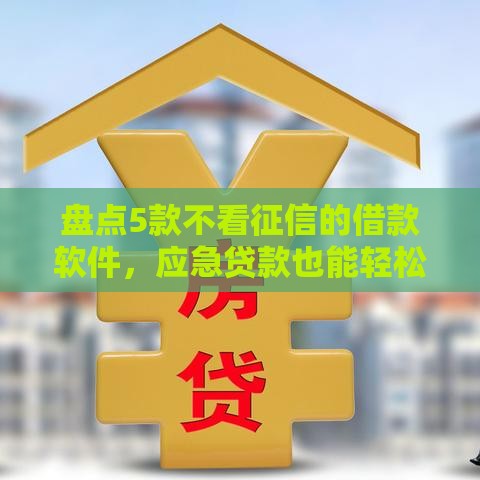 盘点5款不看征信的借款软件，应急贷款也能轻松解决