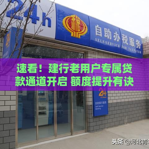 速看！建行老用户专属贷款通道开启 额度提升有诀窍