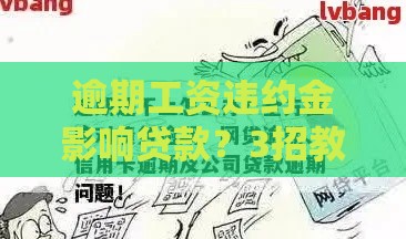 逾期工资违约金影响贷款？3招教你化解信用风险