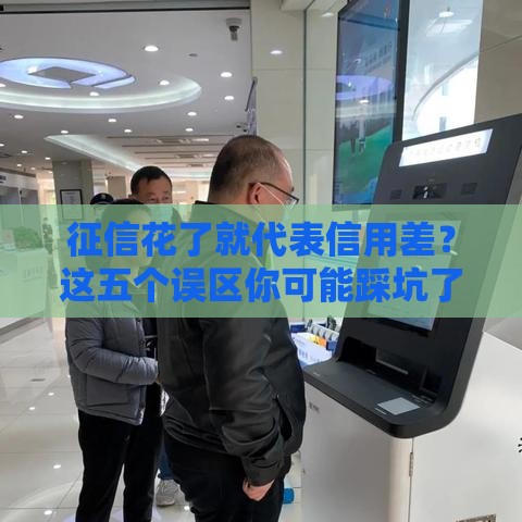 征信花了就代表信用差？这五个误区你可能踩坑了