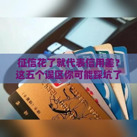 征信花了就代表信用差？这五个误区你可能踩坑了