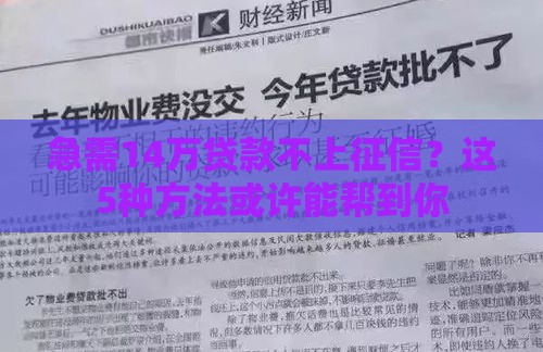 急需14万贷款不上征信？这5种方法或许能帮到你