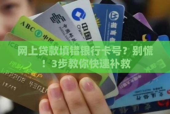 网上贷款填错银行卡号？别慌！3步教你快速补救
