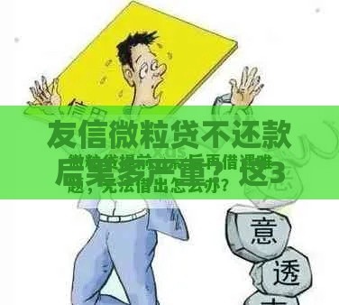 友信微粒贷不还款后果多严重？这3点必须提前了解