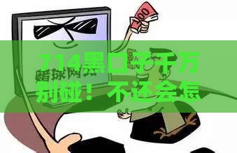 714黑口子千万别碰！不还会怎样？贷款陷阱大揭秘