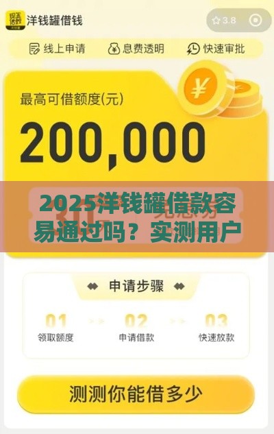2025洋钱罐借款容易通过吗？实测用户反馈+避坑指南这篇说透了！