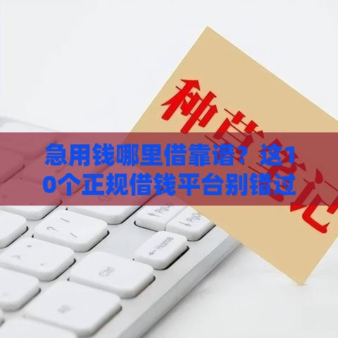 急用钱哪里借靠谱？这10个正规借钱平台别错过，避坑指南来了！