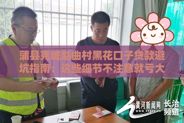 蒲县克城赵曲村黑花口子贷款避坑指南：这些细节不注意就亏大了！