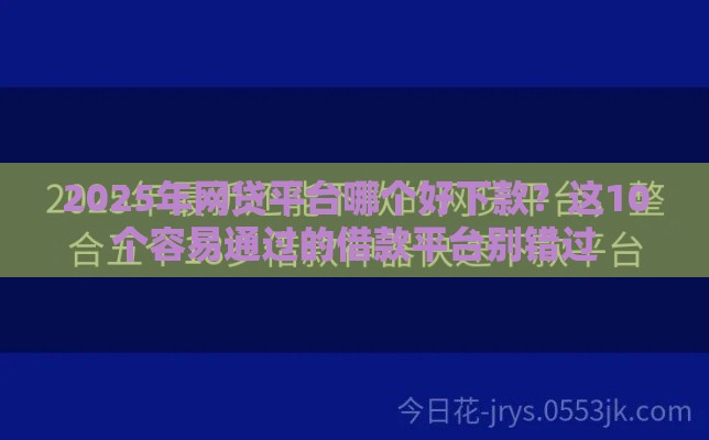 2025年网贷平台哪个好下款？这10个容易通过的借款平台别错过