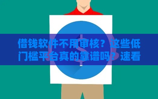 借钱软件不用审核？这些低门槛平台真的靠谱吗？速看避坑指南！