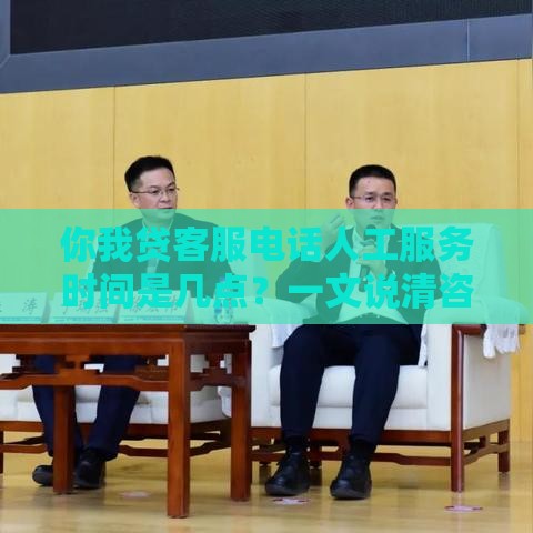 你我贷客服电话人工服务时间是几点？一文说清咨询技巧