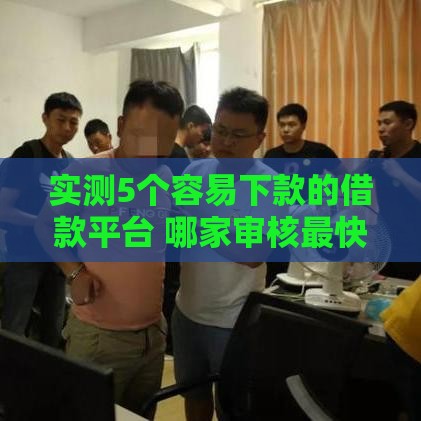 实测5个容易下款的借款平台 哪家审核最快？