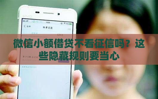 微信小额借贷不看征信吗？这些隐藏规则要当心