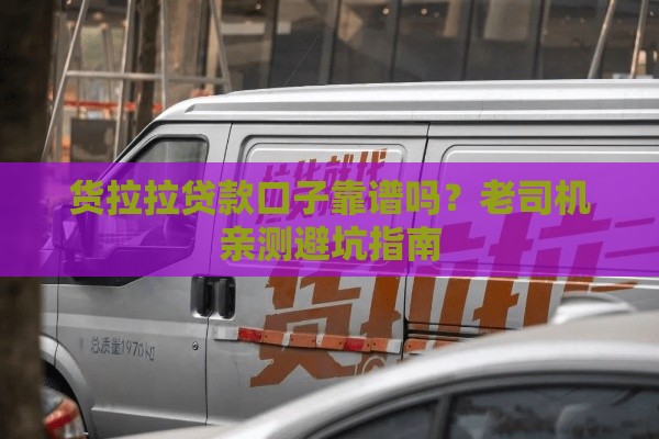 货拉拉贷款口子靠谱吗？老司机亲测避坑指南