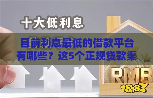 目前利息最低的借款平台有哪些？这5个正规贷款渠道别错过