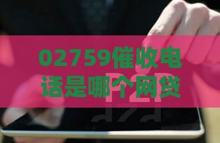 02759催收电话是哪个网贷？揭秘贷款催收真相！