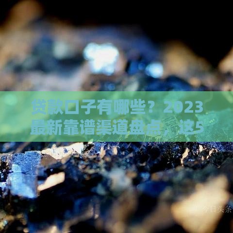 贷款口子有哪些？2023最新靠谱渠道盘点，这5类平台最省心