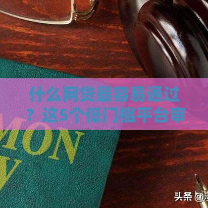 什么网贷最容易通过？这5个低门槛平台审核快、下款易！