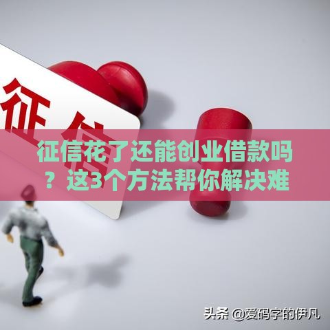 征信花了还能创业借款吗？这3个方法帮你解决难题！