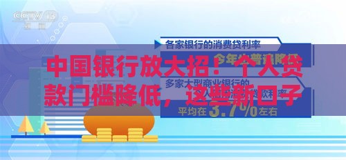 中国银行放大招！个人贷款门槛降低，这些新口子你试过了吗？