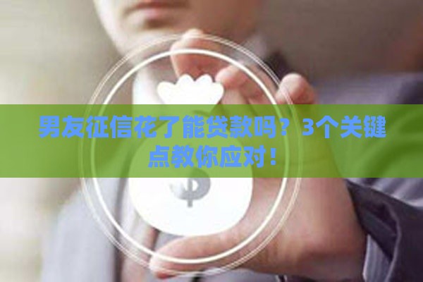 男友征信花了能贷款吗？3个关键点教你应对！